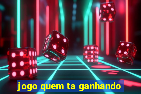 jogo quem ta ganhando